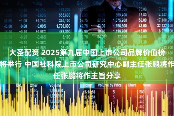 大圣配资 2025第九届中国上市公司品牌价值榜发布会即将举行 中国社科院上市公司研究中心副主任张鹏将作主旨分享