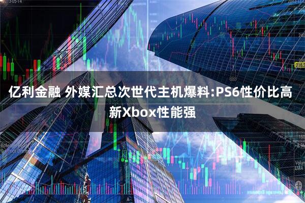 亿利金融 外媒汇总次世代主机爆料:PS6性价比高 新Xbox性能强
