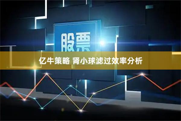 亿牛策略 肾小球滤过效率分析