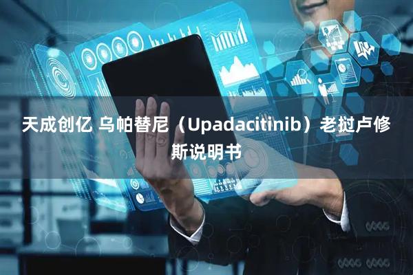 天成创亿 乌帕替尼（Upadacitinib）老挝卢修斯说明书