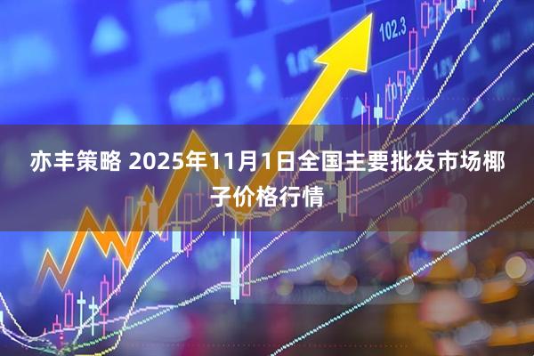 亦丰策略 2025年11月1日全国主要批发市场椰子价格行情