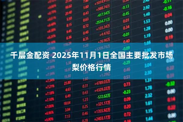 千层金配资 2025年11月1日全国主要批发市场梨价格行情
