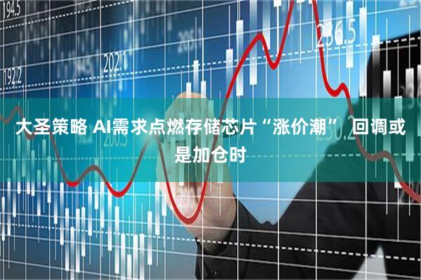 大圣策略 AI需求点燃存储芯片“涨价潮”  回调或是加仓时