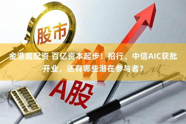 金港赢配资 百亿资本起步！招行、中信AIC获批开业，还有哪些潜在参与者？