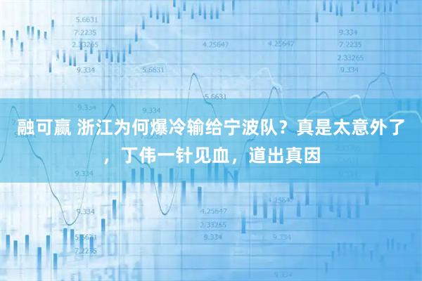 融可赢 浙江为何爆冷输给宁波队？真是太意外了，丁伟一针见血，道出真因