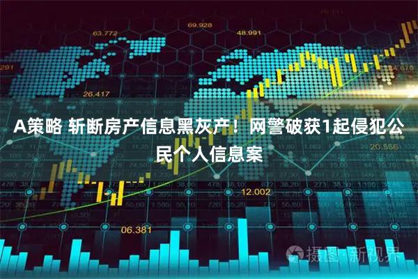 A策略 斩断房产信息黑灰产！网警破获1起侵犯公民个人信息案