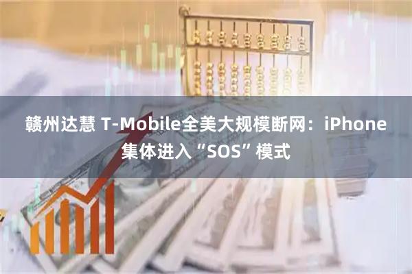 赣州达慧 T-Mobile全美大规模断网：iPhone集体进入“SOS”模式